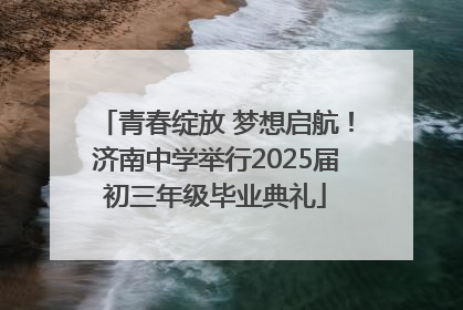 青春绽放 梦想启航！济南中学举行2025届初三年级毕业典礼