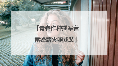 青春作种播军营 雷锋薪火照戎装