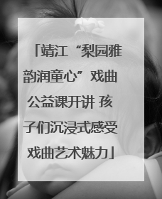 靖江“梨园雅韵润童心”戏曲公益课开讲 孩子们沉浸式感受戏曲艺术魅力