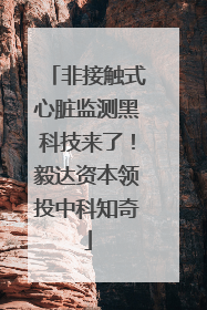 非接触式心脏监测黑科技来了！毅达资本领投中科知奇