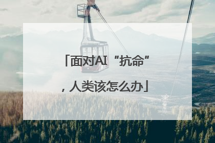 面对AI“抗命”，人类该怎么办