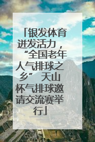 银发体育迸发活力，“全国老年人气排球之乡” 天山杯气排球邀请交流赛举行