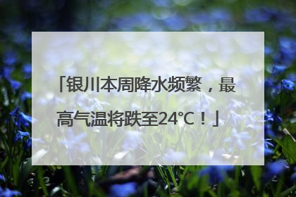 银川本周降水频繁，最高气温将跌至24℃！