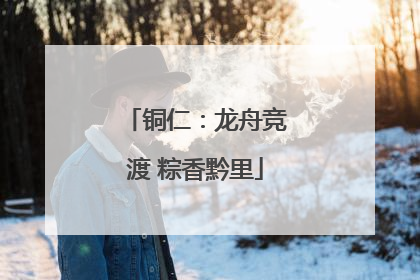 铜仁：龙舟竞渡 粽香黔里