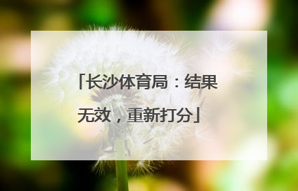 长沙体育局：结果无效，重新打分