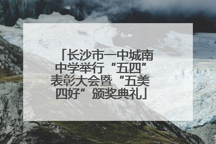 长沙市一中城南中学举行“五四”表彰大会暨“五美四好”颁奖典礼