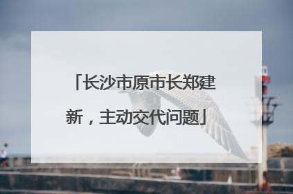长沙市原市长郑建新，主动交代问题