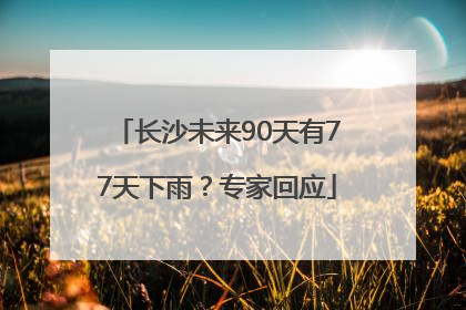 长沙未来90天有77天下雨？专家回应
