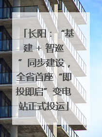 长阳：“基建 + 智巡”同步建设，全省首座“即投即启”变电站正式投运
