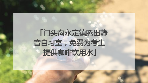 门头沟永定镇腾出静音自习室，免费为考生提供咖啡饮用水