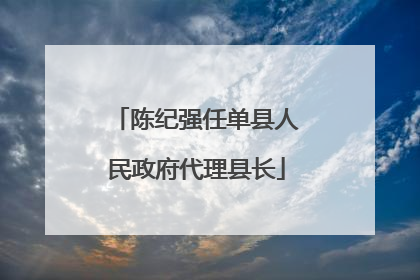 陈纪强任单县人民政府代理县长