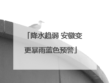 降水趋弱 安徽变更暴雨蓝色预警