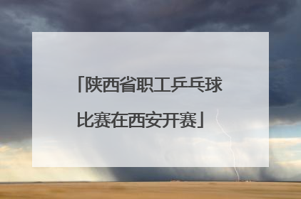 陕西省职工乒乓球比赛在西安开赛