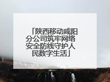 陕西移动咸阳分公司筑牢网络安全防线守护人民数字生活