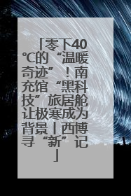 零下40℃的“温暖奇迹”！南充馆“黑科技”旅居舱让极寒成为背景丨西博寻“新”记