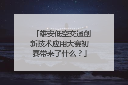 雄安低空交通创新技术应用大赛初赛带来了什么？