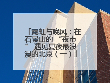 霓虹与晚风：在石景山的 “夜市” 遇见夏夜最浪漫的北京（一）