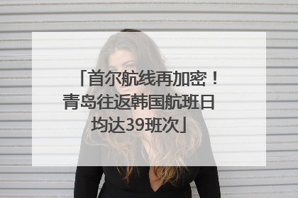 首尔航线再加密！青岛往返韩国航班日均达39班次