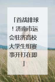 首战排球！济南市运会驻济高校大学生组赛事开打在即
