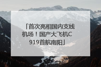 首次亮相国内支线机场！国产大飞机C919首航南阳