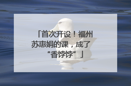首次开设！福州苏惠娟的课，成了“香饽饽”