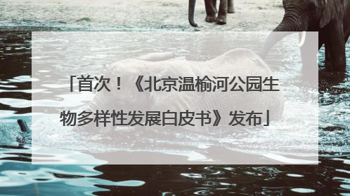 首次！《北京温榆河公园生物多样性发展白皮书》发布