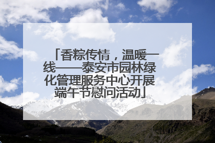 香粽传情，温暖一线——泰安市园林绿化管理服务中心开展端午节慰问活动