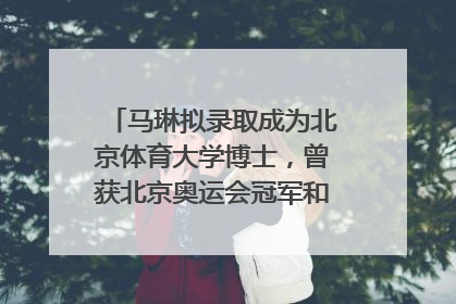 马琳拟录取成为北京体育大学博士，曾获北京奥运会冠军和4次世界杯冠军，张继科：他是神