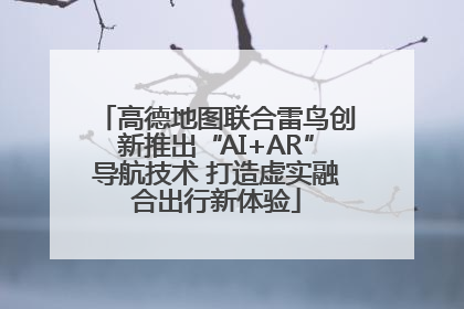 高德地图联合雷鸟创新推出“AI+AR”导航技术 打造虚实融合出行新体验