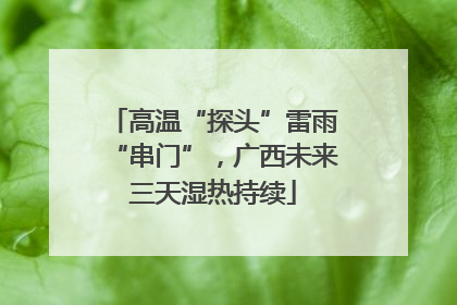 高温“探头”雷雨“串门”，广西未来三天湿热持续