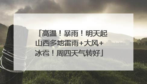 高温！暴雨！明天起山西多地雷雨+大风+冰雹！周四天气转好
