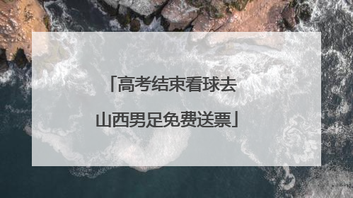 高考结束看球去 山西男足免费送票