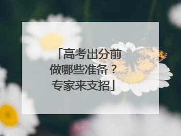 高考出分前做哪些准备？专家来支招