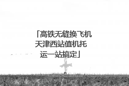 高铁无缝换飞机 天津西站值机托运一站搞定