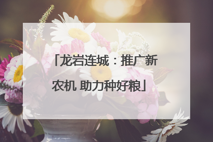 龙岩连城：推广新农机 助力种好粮