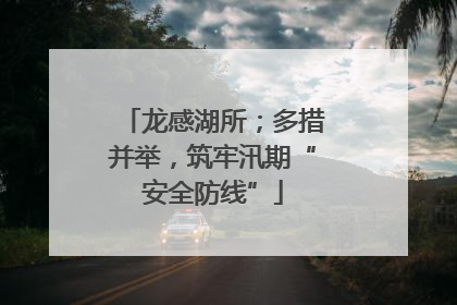 龙感湖所；多措并举，筑牢汛期“安全防线”