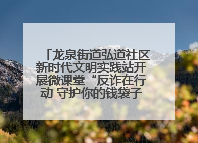 龙泉街道弘道社区新时代文明实践站开展微课堂“反诈在行动 守护你的钱袋子”反诈宣讲活动