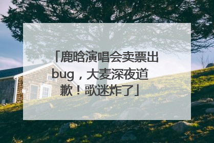 鹿晗演唱会卖票出bug，大麦深夜道歉！歌迷炸了