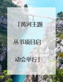 黄河主题丛书项目启动会举行