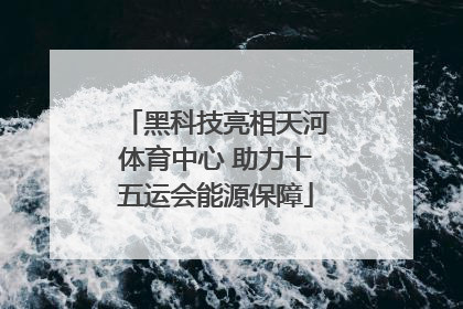 黑科技亮相天河体育中心 助力十五运会能源保障