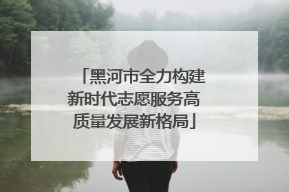 黑河市全力构建新时代志愿服务高质量发展新格局
