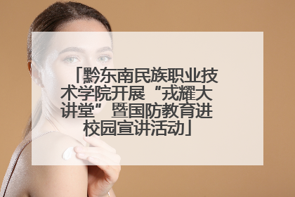 黔东南民族职业技术学院开展“戎耀大讲堂”暨国防教育进校园宣讲活动
