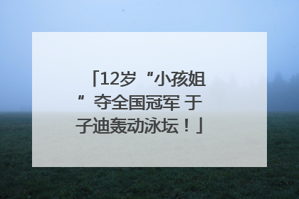 12岁“小孩姐”夺全国冠军 于子迪轰动泳坛！