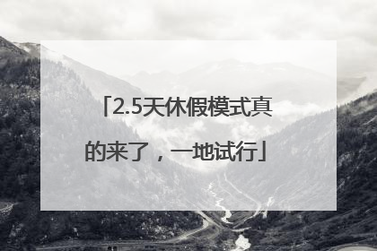 2.5天休假模式真的来了，一地试行
