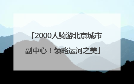 2000人骑游北京城市副中心！领略运河之美