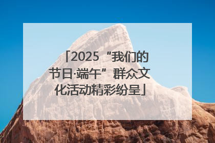 2025“我们的节日·端午”群众文化活动精彩纷呈