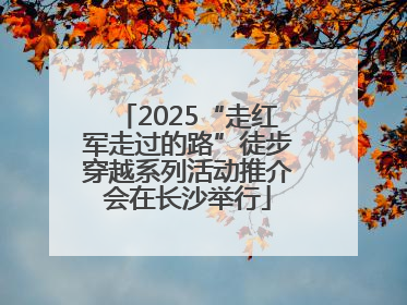 2025“走红军走过的路”徒步穿越系列活动推介会在长沙举行