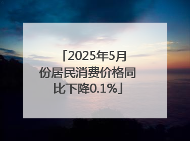 2025年5月份居民消费价格同比下降0.1%