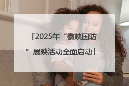 2025年“徽映国防”展映活动全面启动