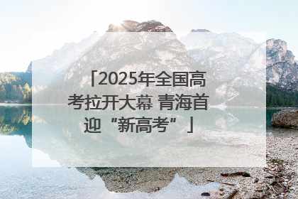 2025年全国高考拉开大幕 青海首迎“新高考”